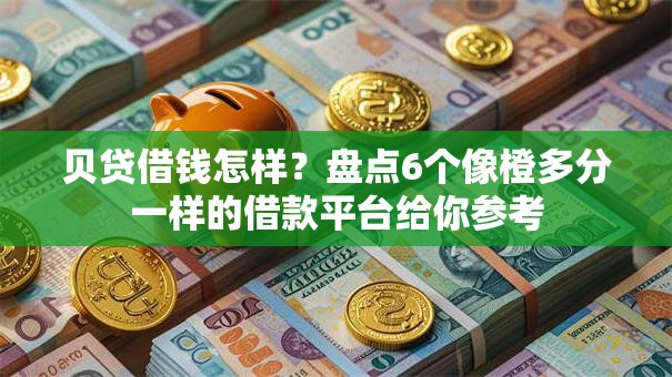 贝贷借钱怎样?盘点6个像橙多分一样的借款平台给你参考 贝贷借钱怎样?盘点6个像橙多分一样的借款平台给你参考