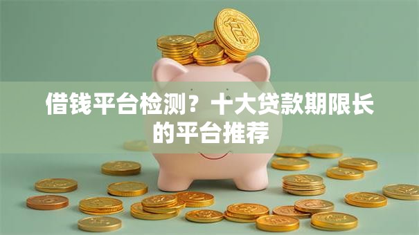 借钱平台检测？十大贷款期限长的平台推荐