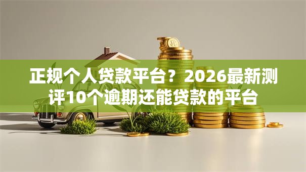 正规个人贷款平台？2026最新测评10个逾期还能贷款的平台