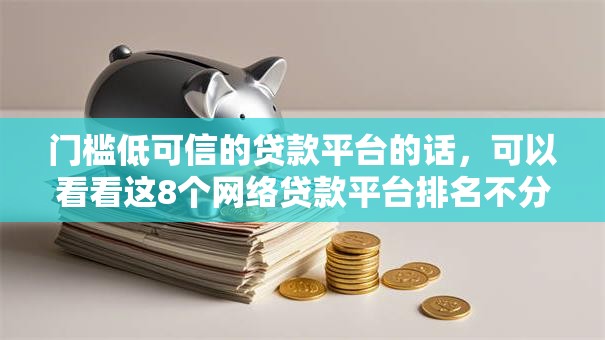 门槛低可信的贷款平台的话，可以看看这8个网络贷款平台排名不分先后