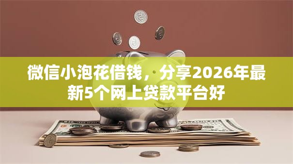 微信小泡花借钱，分享2026年最新5个网上贷款平台好