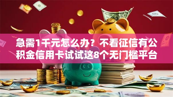 急需1千元怎么办？不看征信有公积金信用卡试试这8个无门槛平台