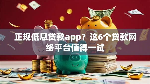 正规低息贷款app？这6个贷款网络平台值得一试