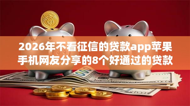2026年不看征信的贷款app苹果手机网友分享的8个好通过的贷款平台我觉得不错！