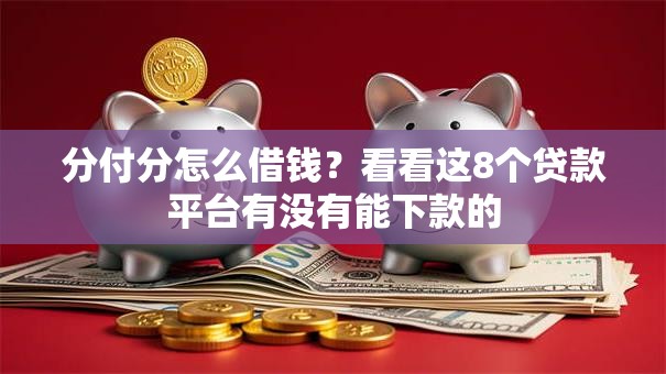 分付分怎么借钱？看看这8个贷款平台有没有能下款的