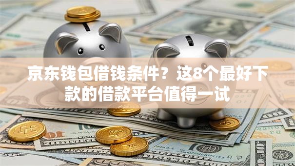 京东钱包借钱条件？这8个最好下款的借款平台值得一试