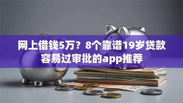 网上借钱5万?8个靠谱19岁贷款容易过审批的app推荐 网上借钱5万?8个靠谱19岁贷款容易过审批的app推荐