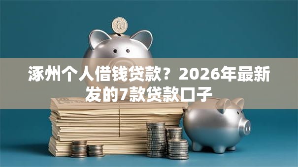 涿州个人借钱贷款？2026年最新发的7款贷款口子