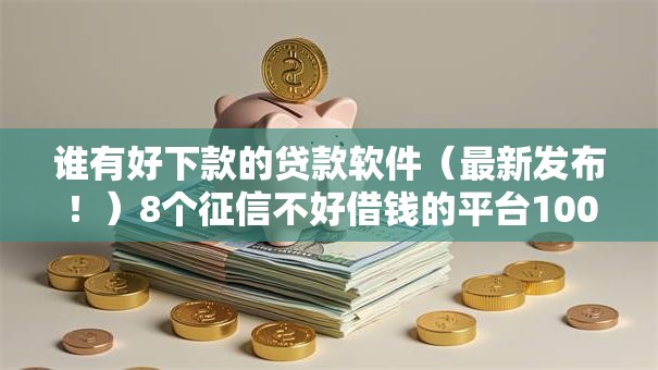 谁有好下款的贷款软件（最新发布！）8个征信不好借钱的平台100%能借到
