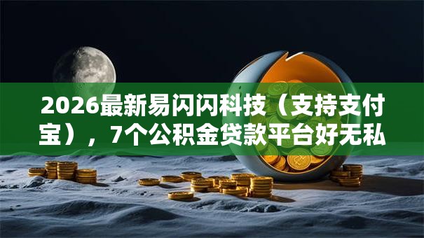 2026最新易闪闪科技（支持支付宝），7个公积金贷款平台好无私分享