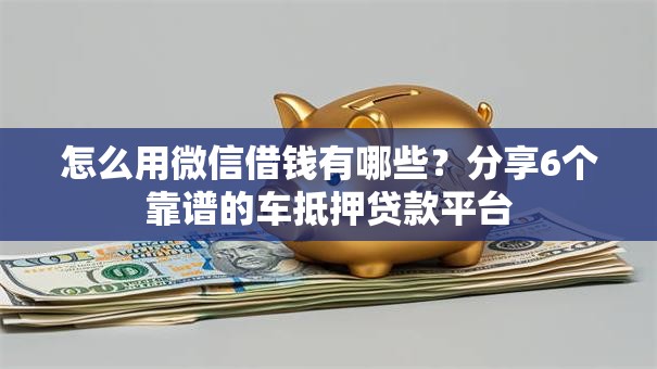 怎么用微信借钱有哪些？分享6个靠谱的车抵押贷款平台