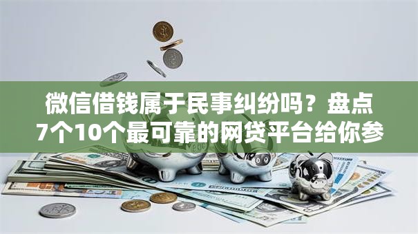 微信借钱属于民事纠纷吗？盘点7个10个最可靠的网贷平台给你参考