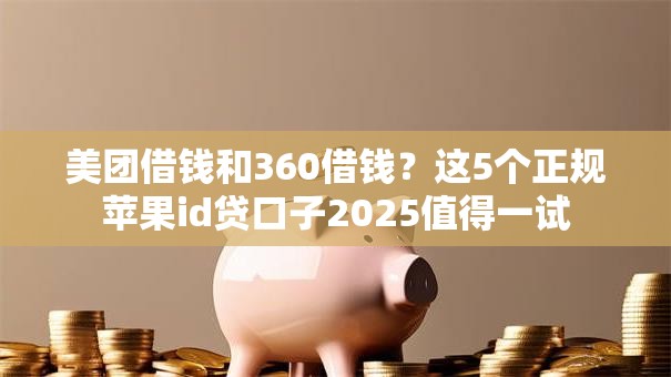 美团借钱和360借钱？这5个正规苹果id贷口子2025值得一试