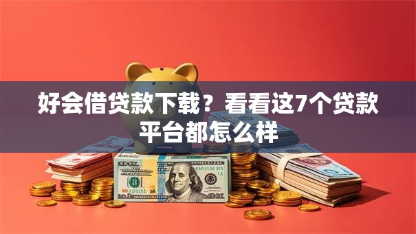 好会借贷款下载？看看这7个贷款平台都怎么样