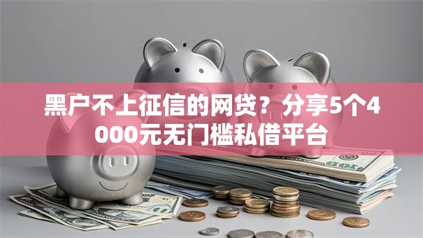 黑户不上征信的网贷？分享5个4000元无门槛私借平台