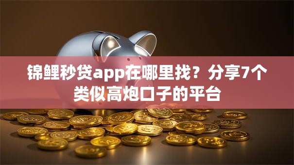 锦鲤秒贷app在哪里找?分享7个类似高炮口子的平台 锦鲤秒贷app在哪里找?分享7个类似高炮口子的平台