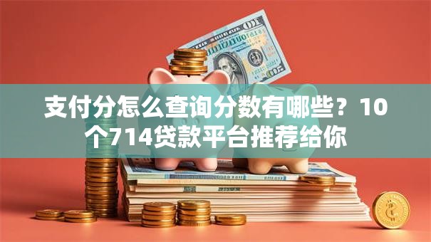支付分怎么查询分数有哪些?10个714贷款平台推荐给你 支付分怎么查询分数有哪些?10个714贷款平台推荐给你