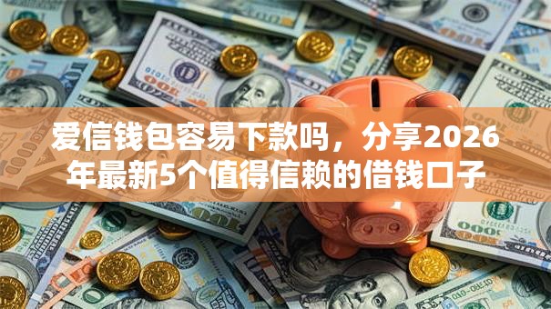 爱信钱包容易下款吗，分享2026年最新5个值得信赖的借钱口子