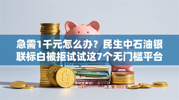 急需1千元怎么办？民生中石油银联标白被拒试试这7个无门槛平台