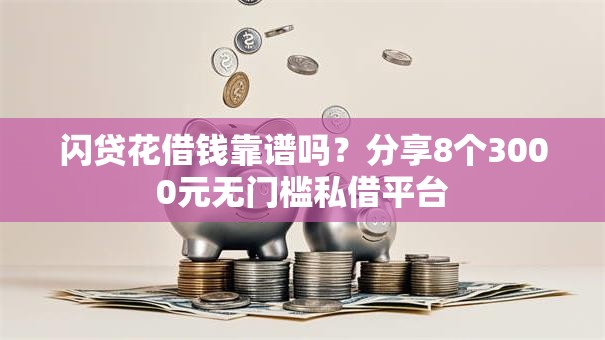 闪贷花借钱靠谱吗？分享8个3000元无门槛私借平台