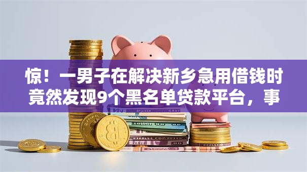 惊！一男子在解决新乡急用借钱时竟然发现9个黑名单贷款平台，事后分享了出来