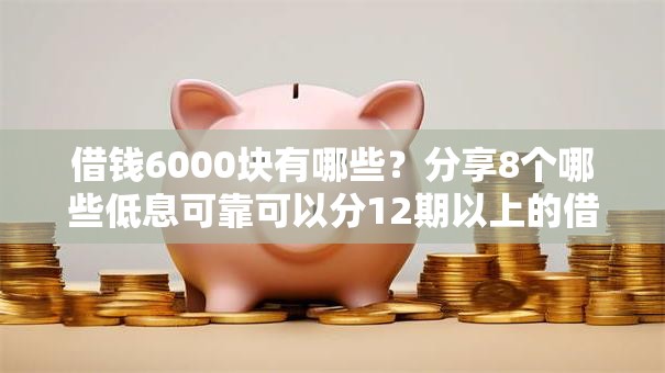 借钱6000块有哪些?分享8个哪些低息可靠可以分12期以上的借款平台 借钱6000块有哪些?分享8个哪些低息可靠可以分12期以上的借款平台