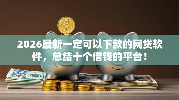 2026最新一定可以下款的网贷软件,总结十个借钱的平台! 2026最新一定可以下款的网贷软件,总结十个借钱的平台!