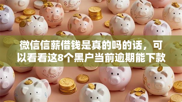 微信信薪借钱是真的吗的话,可以看看这8个黑户当前逾期能下款的口子 微信信薪借钱是真的吗的话,可以看看这8个黑户当前逾期能下款的口子
