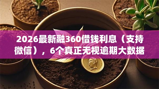2026最新融360借钱利息（支持微信），6个真正无视逾期大数据的网贷app无私分享