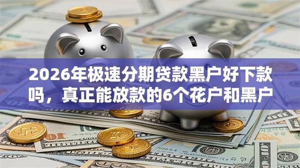 2026年极速分期贷款黑户好下款吗，真正能放款的6个花户和黑户也能放款的平台推荐