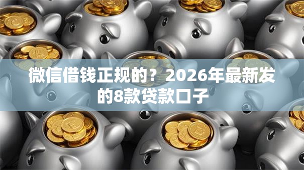 微信借钱正规的?2026年最新发的8款贷款口子 微信借钱正规的?2026年最新发的8款贷款口子