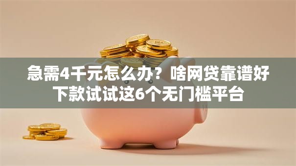 急需4千元怎么办?啥网贷靠谱好下款试试这6个无门槛平台 急需4千元怎么办?啥网贷靠谱好下款试试这6个无门槛平台