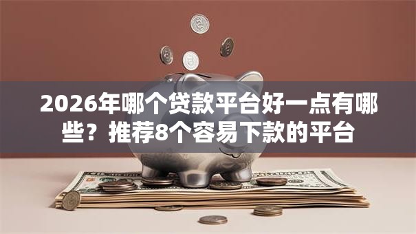 2026年哪个贷款平台好一点有哪些?推荐8个容易下款的平台 2026年哪个贷款平台好一点有哪些?推荐8个容易下款的平台