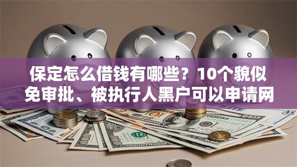 保定怎么借钱有哪些？10个貌似免审批、被执行人黑户可以申请网贷的平台合集