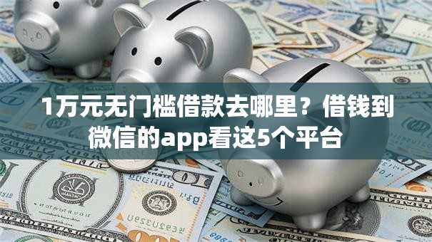 1万元无门槛借款去哪里？借钱到微信的app看这5个平台
