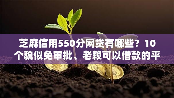 芝麻信用550分网贷有哪些?10个貌似免审批、老赖可以借款的平台的合集 芝麻信用550分网贷有哪些?10个貌似免审批、老赖可以借款的平台的合集