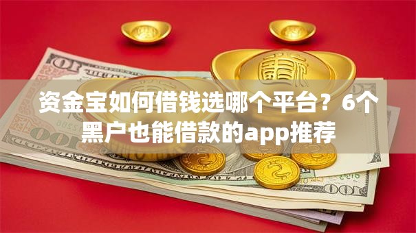 资金宝如何借钱选哪个平台？6个黑户也能借款的app推荐