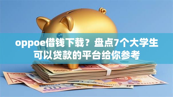 oppoe借钱下载?盘点7个大学生可以贷款的平台给你参考 oppoe借钱下载?盘点7个大学生可以贷款的平台给你参考