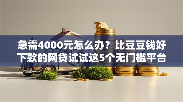 急需4000元怎么办?比豆豆钱好下款的网贷试试这5个无门槛平台 急需4000元怎么办?比豆豆钱好下款的网贷试试这5个无门槛平台