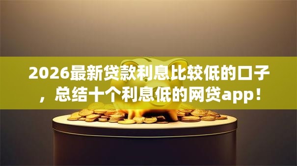 2026最新贷款利息比较低的口子，总结十个利息低的网贷app！