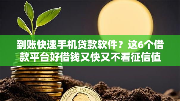 到账快速手机贷款软件?这6个借款平台好借钱又快又不看征信值得一试 到账快速手机贷款软件?这6个借款平台好借钱又快又不看征信值得一试