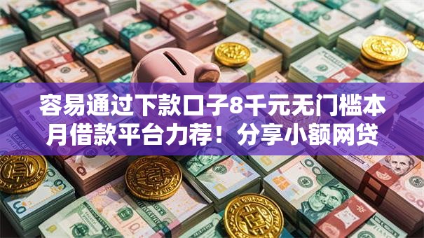 容易通过下款口子8千元无门槛本月借款平台力荐!分享小额网贷口子8千元无门槛借款 容易通过下款口子8千元无门槛本月借款平台力荐!分享小额网贷口子8千元无门槛借款