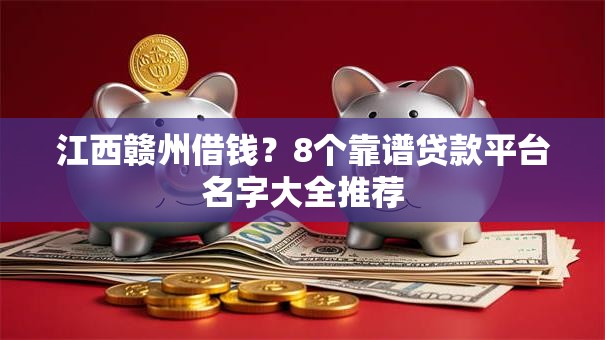 江西赣州借钱?8个靠谱贷款平台名字大全推荐 江西赣州借钱?8个靠谱贷款平台名字大全推荐
