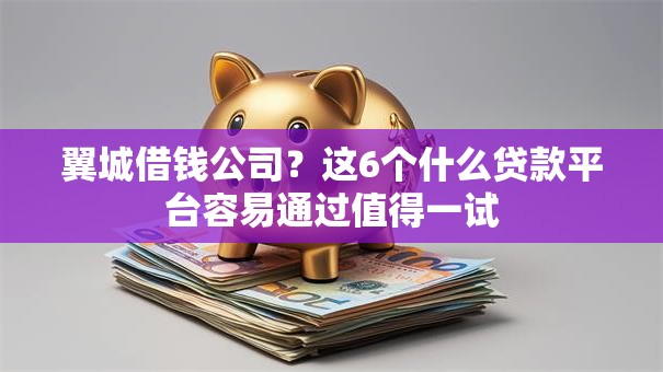翼城借钱公司？这6个什么贷款平台容易通过值得一试