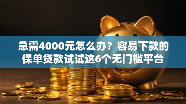 急需4000元怎么办？容易下款的保单贷款试试这6个无门槛平台