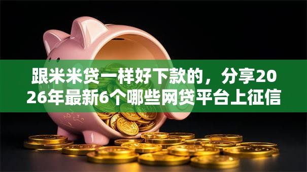 跟米米贷一样好下款的，分享2026年最新6个哪些网贷平台上征信