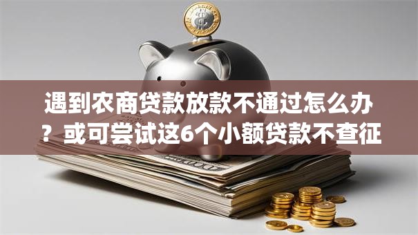 遇到农商贷款放款不通过怎么办？或可尝试这6个小额贷款不查征信的app
