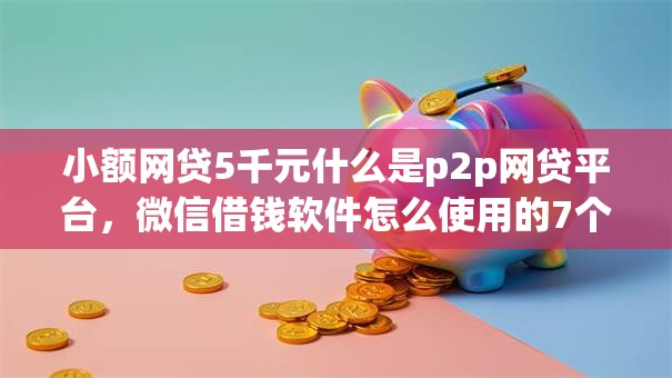 小额网贷5千元什么是p2p网贷平台，微信借钱软件怎么使用的7个平台介绍