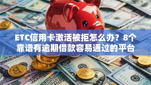 ETC信用卡激活被拒怎么办?8个靠谱有逾期借款容易通过的平台推荐 ETC信用卡激活被拒怎么办?8个靠谱有逾期借款容易通过的平台推荐