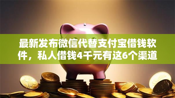 最新发布微信代替支付宝借钱软件,私人借钱4千元有这6个渠道 最新发布微信代替支付宝借钱软件,私人借钱4千元有这6个渠道
